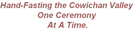 Hand-Fasting the Cowichan Valley
One Ceremony
 At A Time. 
