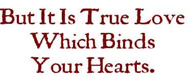 But It Is True Love
Which Binds
Your Hearts.